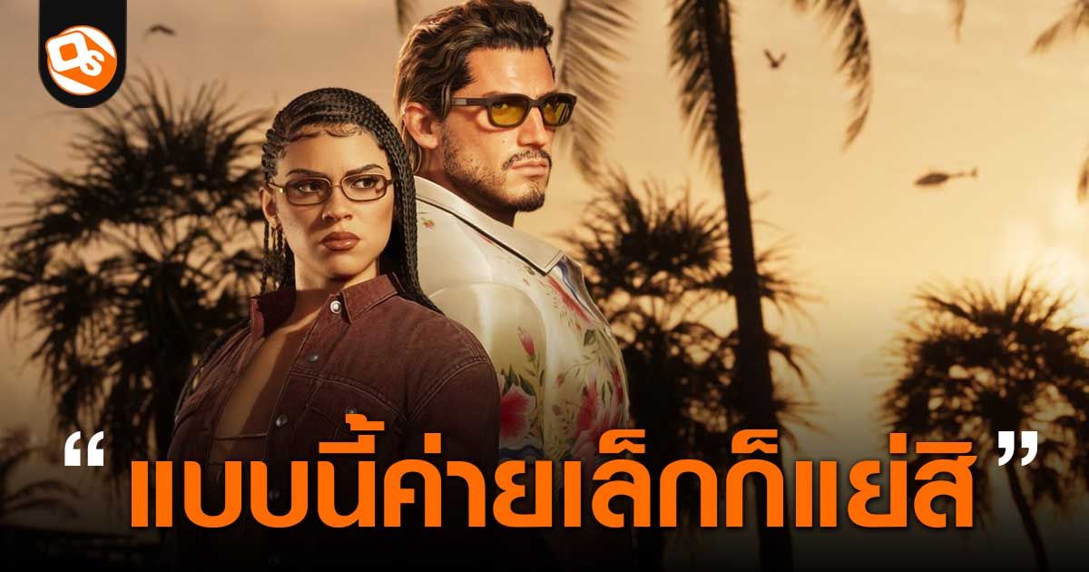 พี่จะรวยคนเดียวเรอะ! บอส LOTF2 จวก GTA 6 โมเดลไร้แผ่นเกมคือการ "บีบค่ายเล็ก" ทางอ้อม