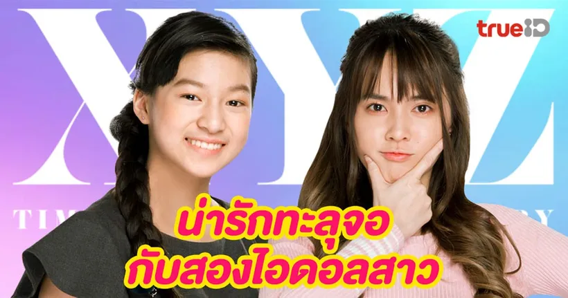 น่ารักทะลุจอ กับสองไอดอลสาว “ออม CGM48” และ “ต้นน้ำ Last Idol Thailand” กับบทบาทนักแสดงซีรีส์ XYZ