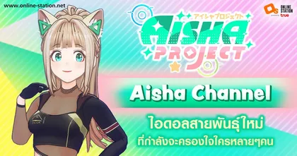 Aisha Channel ไอดอลสายพันธุ์ใหม่ ที่กำลังจะครองใจใครหลายๆ คน