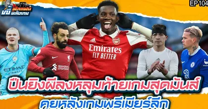 ปืนยิงผีลงหลุมท้ายเกมสุดมันส์คุยหลังเกมพรีเมียร์ลีก | ฟีลแฟนขยี้หลังเกม EP.104
