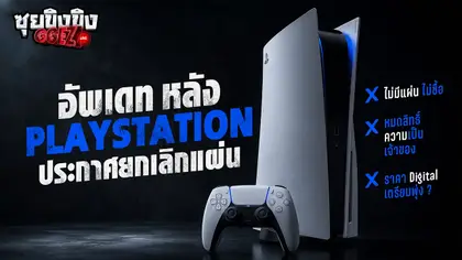 ซุยขิงขิง GGEZ | อัพเดทข่าว หลัง Playstation ประกาศยกเลิกแผ่น